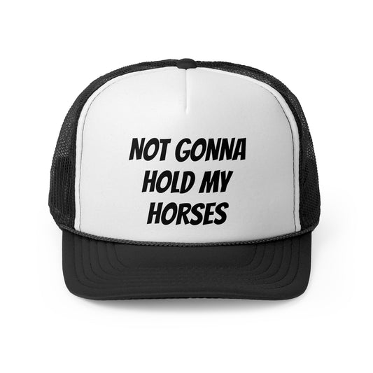 Not gonna hold my horses